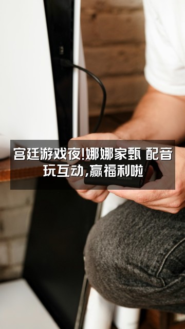 抖音甄嬛原声助眠直播(娜娜家)视频封面：宫廷游戏夜！娜娜家甄嬛配音玩互动，赢福利啦